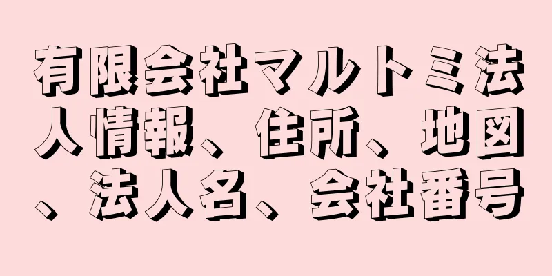 有限会社マルトミ法人情報、住所、地図、法人名、会社番号