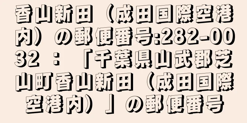 香山新田（成田国際空港内）の郵便番号:282-0032 ： 「千葉県山武郡芝山町香山新田（成田国際空港内）」の郵便番号