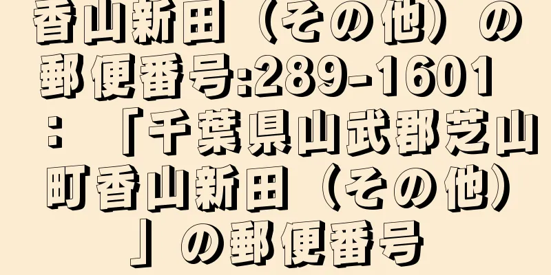 香山新田（その他）の郵便番号:289-1601 ： 「千葉県山武郡芝山町香山新田（その他）」の郵便番号