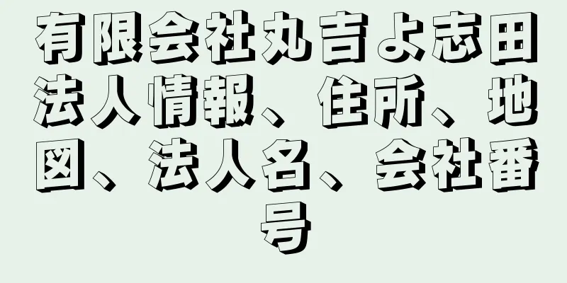 有限会社丸吉よ志田法人情報、住所、地図、法人名、会社番号