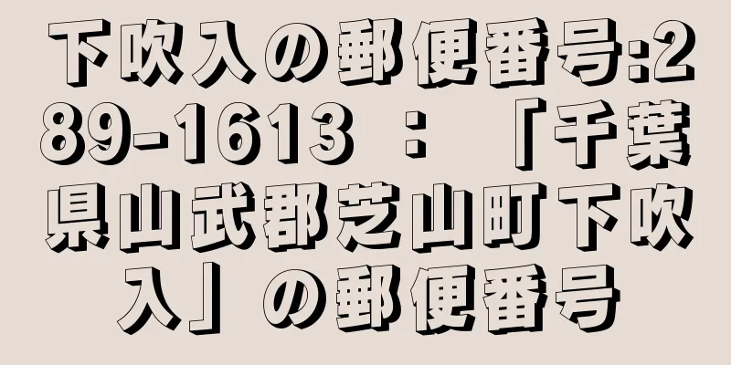 下吹入の郵便番号:289-1613 ： 「千葉県山武郡芝山町下吹入」の郵便番号