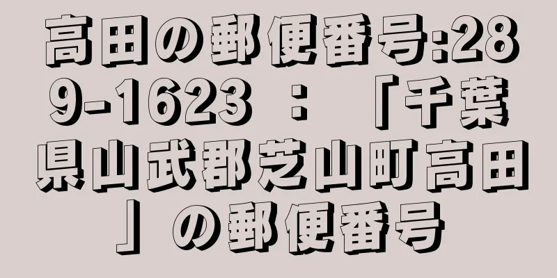 高田の郵便番号:289-1623 ： 「千葉県山武郡芝山町高田」の郵便番号