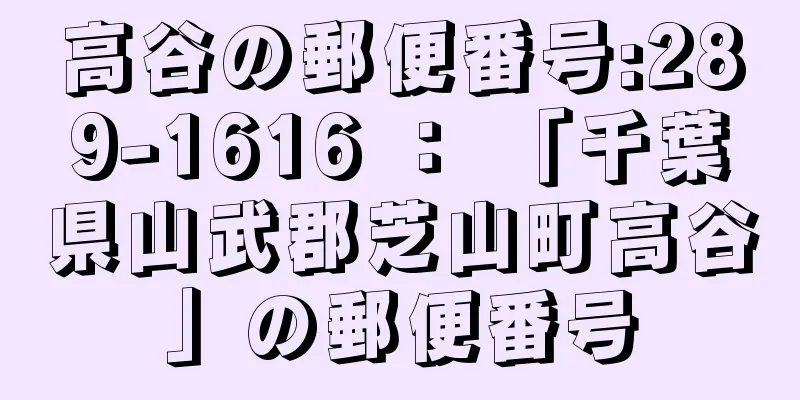 高谷の郵便番号:289-1616 ： 「千葉県山武郡芝山町高谷」の郵便番号