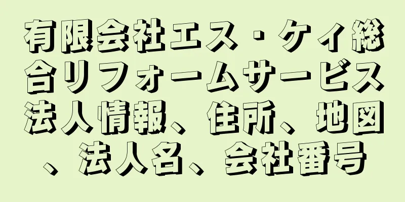 有限会社エス・ケィ総合リフォームサービス法人情報、住所、地図、法人名、会社番号