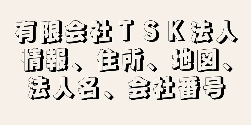 有限会社ＴＳＫ法人情報、住所、地図、法人名、会社番号