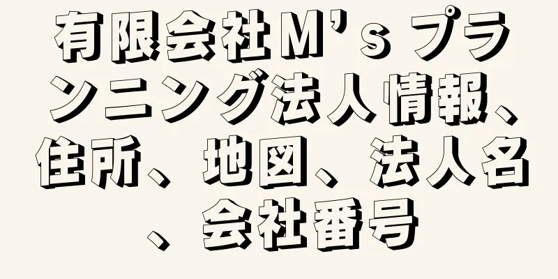 有限会社Ｍ’ｓプランニング法人情報、住所、地図、法人名、会社番号