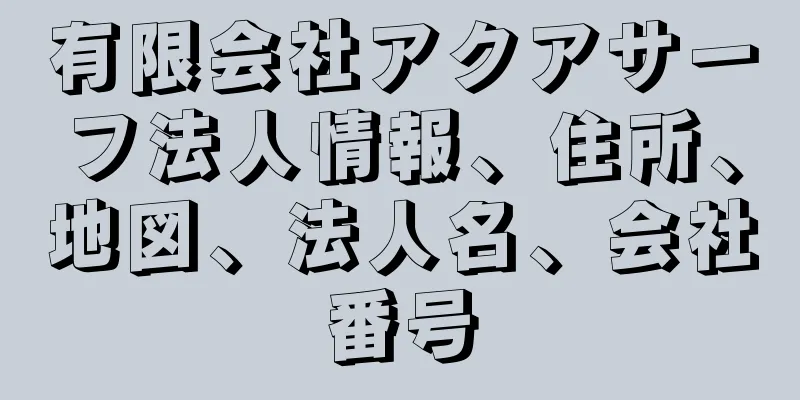 有限会社アクアサーフ法人情報、住所、地図、法人名、会社番号