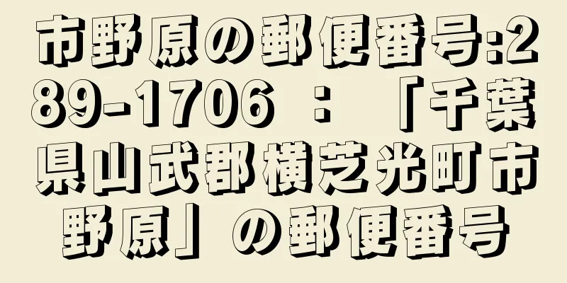 市野原の郵便番号:289-1706 ： 「千葉県山武郡横芝光町市野原」の郵便番号