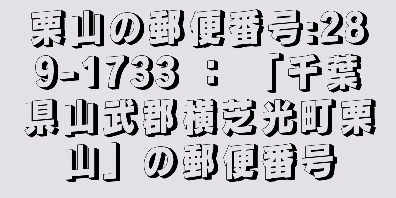 栗山の郵便番号:289-1733 ： 「千葉県山武郡横芝光町栗山」の郵便番号