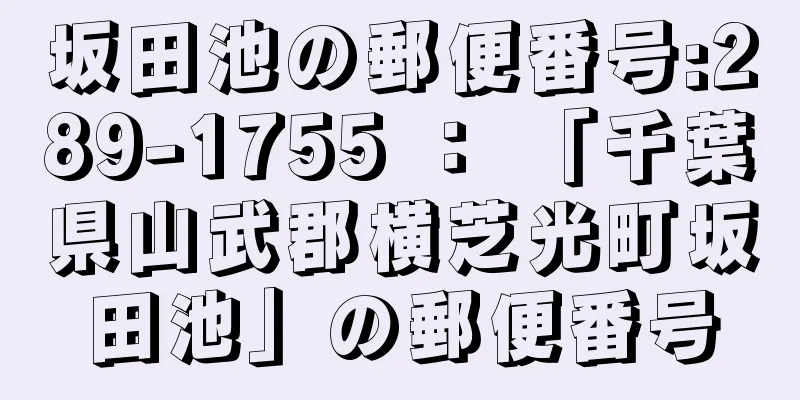 坂田池の郵便番号:289-1755 ： 「千葉県山武郡横芝光町坂田池」の郵便番号