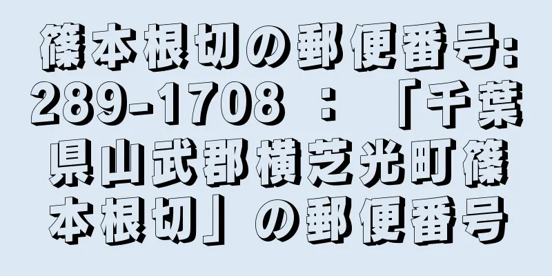 篠本根切の郵便番号:289-1708 ： 「千葉県山武郡横芝光町篠本根切」の郵便番号