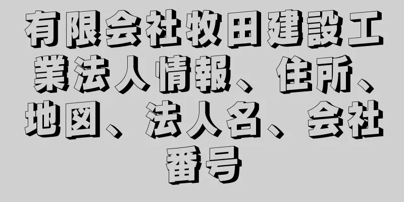 有限会社牧田建設工業法人情報、住所、地図、法人名、会社番号