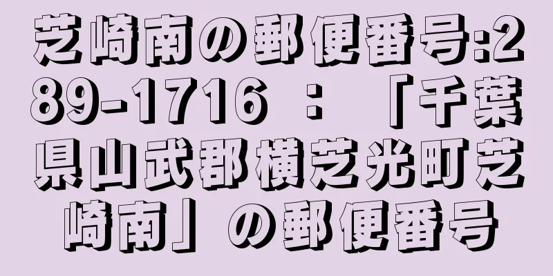 芝崎南の郵便番号:289-1716 ： 「千葉県山武郡横芝光町芝崎南」の郵便番号