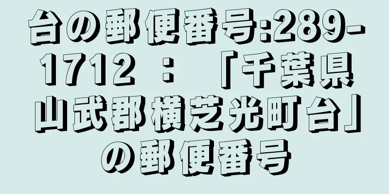 台の郵便番号:289-1712 ： 「千葉県山武郡横芝光町台」の郵便番号