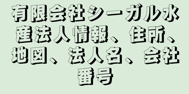 有限会社シーガル水産法人情報、住所、地図、法人名、会社番号