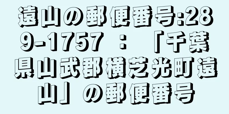 遠山の郵便番号:289-1757 ： 「千葉県山武郡横芝光町遠山」の郵便番号