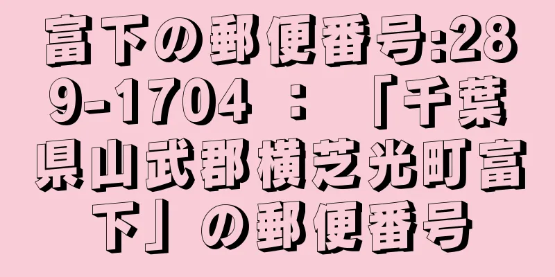 富下の郵便番号:289-1704 ： 「千葉県山武郡横芝光町富下」の郵便番号