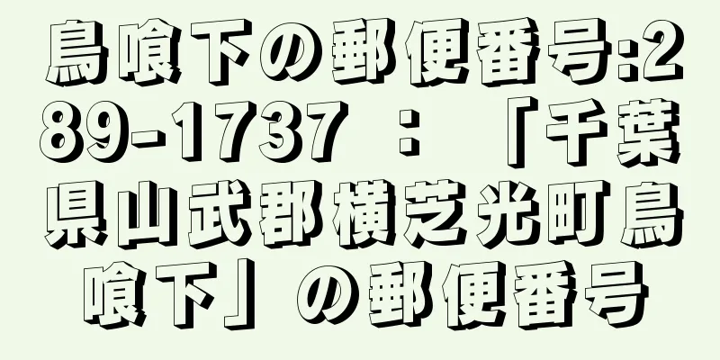 鳥喰下の郵便番号:289-1737 ： 「千葉県山武郡横芝光町鳥喰下」の郵便番号