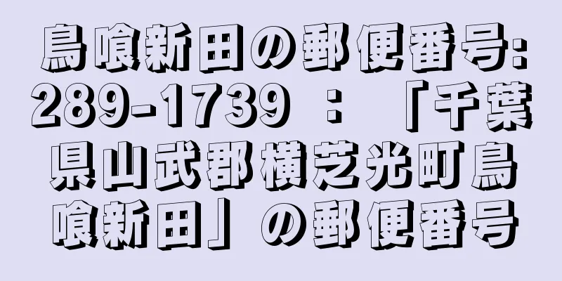 鳥喰新田の郵便番号:289-1739 ： 「千葉県山武郡横芝光町鳥喰新田」の郵便番号