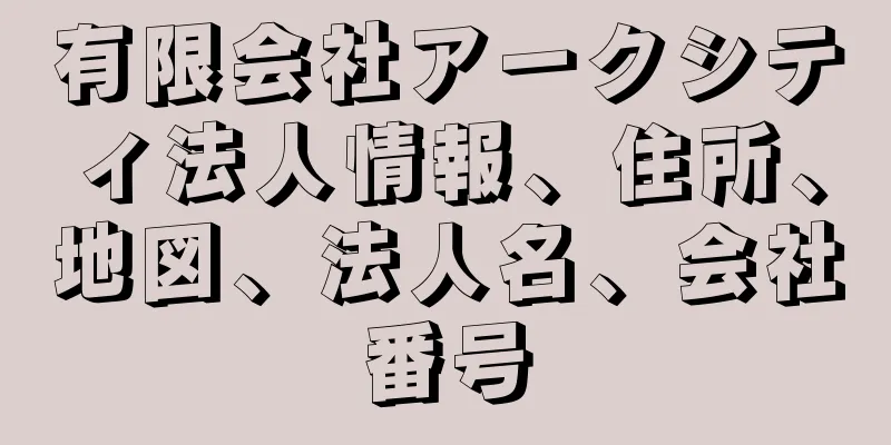 有限会社アークシティ法人情報、住所、地図、法人名、会社番号