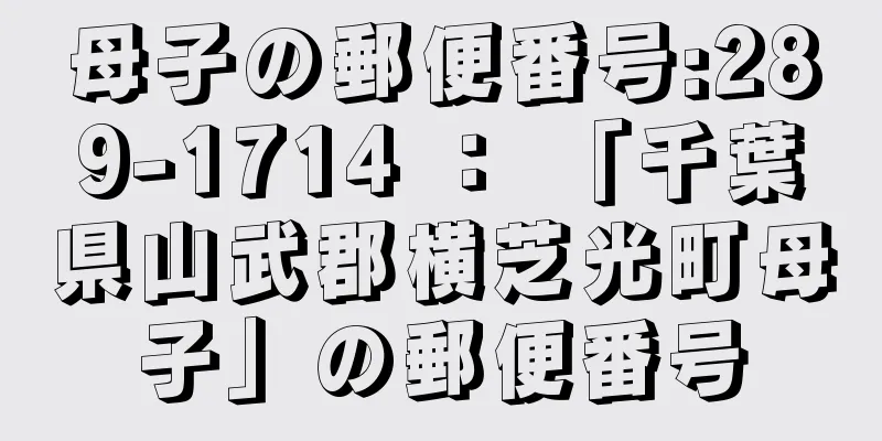 母子の郵便番号:289-1714 ： 「千葉県山武郡横芝光町母子」の郵便番号