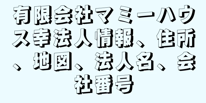 有限会社マミーハウス幸法人情報、住所、地図、法人名、会社番号