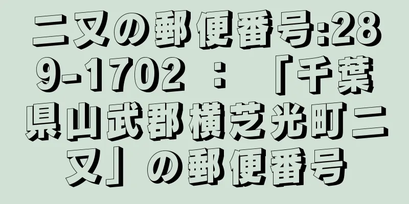 二又の郵便番号:289-1702 ： 「千葉県山武郡横芝光町二又」の郵便番号