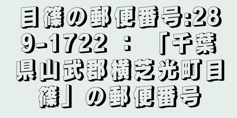 目篠の郵便番号:289-1722 ： 「千葉県山武郡横芝光町目篠」の郵便番号