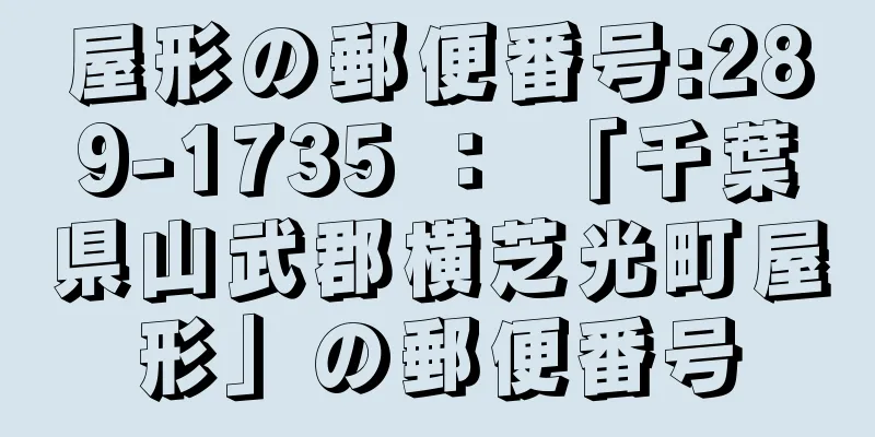 屋形の郵便番号:289-1735 ： 「千葉県山武郡横芝光町屋形」の郵便番号