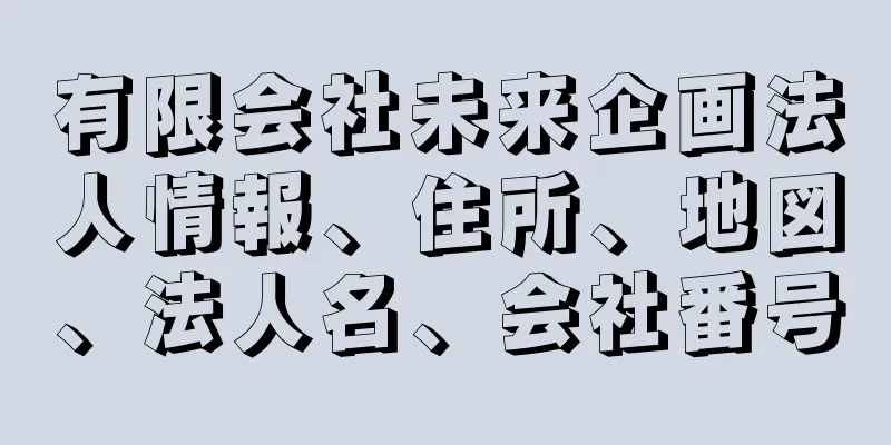 有限会社未来企画法人情報、住所、地図、法人名、会社番号