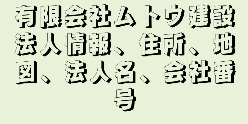 有限会社ムトウ建設法人情報、住所、地図、法人名、会社番号