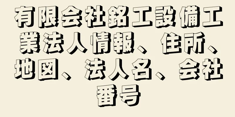 有限会社銘工設備工業法人情報、住所、地図、法人名、会社番号