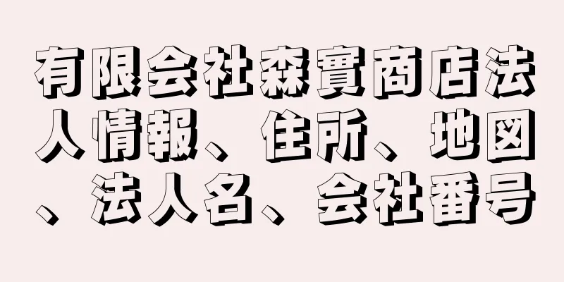 有限会社森實商店法人情報、住所、地図、法人名、会社番号