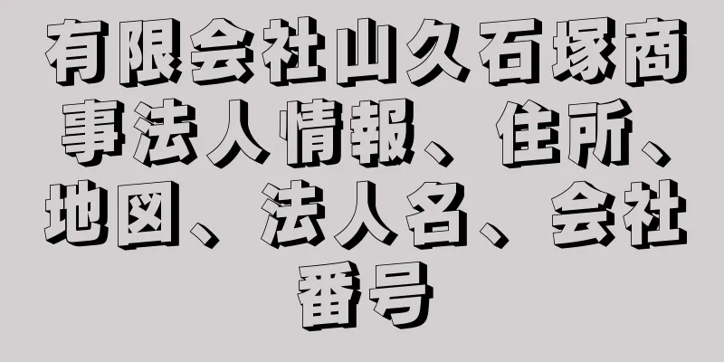 有限会社山久石塚商事法人情報、住所、地図、法人名、会社番号