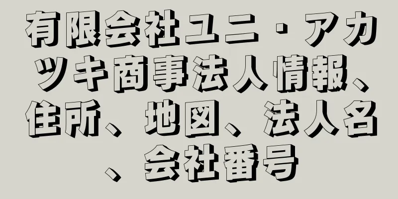 有限会社ユニ・アカツキ商事法人情報、住所、地図、法人名、会社番号