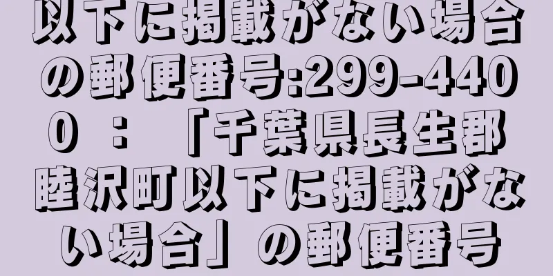 以下に掲載がない場合の郵便番号:299-4400 ： 「千葉県長生郡睦沢町以下に掲載がない場合」の郵便番号