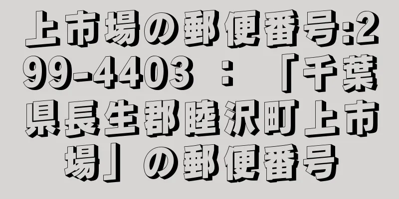 上市場の郵便番号:299-4403 ： 「千葉県長生郡睦沢町上市場」の郵便番号