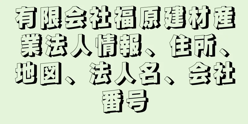 有限会社福原建材産業法人情報、住所、地図、法人名、会社番号