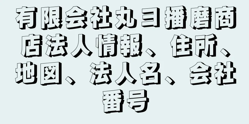 有限会社丸ヨ播磨商店法人情報、住所、地図、法人名、会社番号