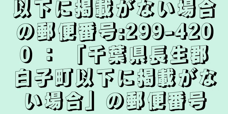 以下に掲載がない場合の郵便番号:299-4200 ： 「千葉県長生郡白子町以下に掲載がない場合」の郵便番号