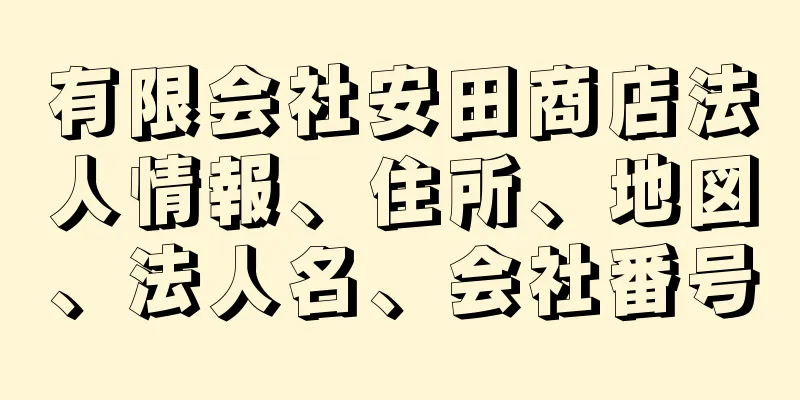 有限会社安田商店法人情報、住所、地図、法人名、会社番号