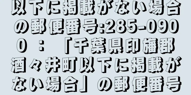 以下に掲載がない場合の郵便番号:285-0900 ： 「千葉県印旛郡酒々井町以下に掲載がない場合」の郵便番号