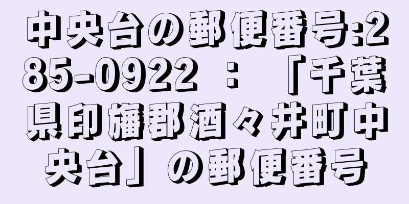 中央台の郵便番号:285-0922 ： 「千葉県印旛郡酒々井町中央台」の郵便番号