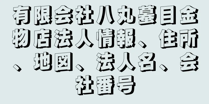 有限会社八丸蟇目金物店法人情報、住所、地図、法人名、会社番号