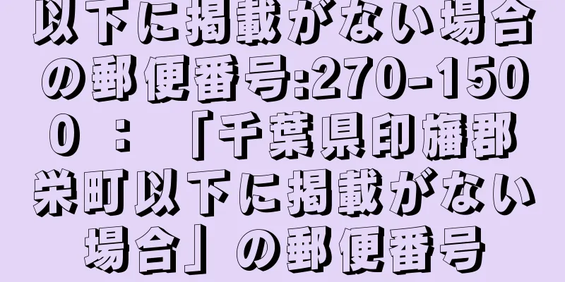 以下に掲載がない場合の郵便番号:270-1500 ： 「千葉県印旛郡栄町以下に掲載がない場合」の郵便番号