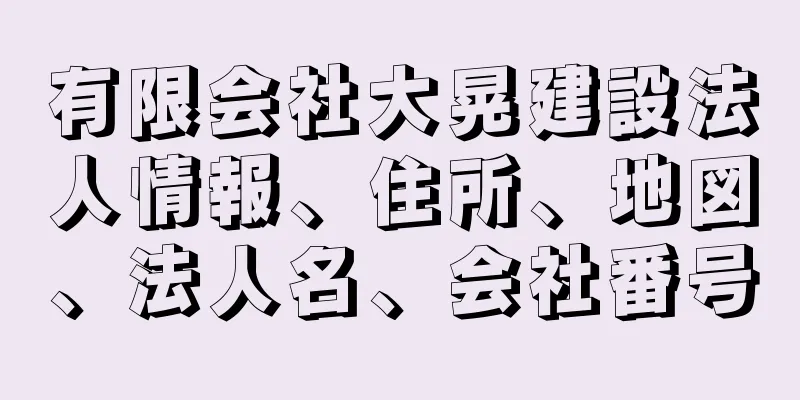 有限会社大晃建設法人情報、住所、地図、法人名、会社番号