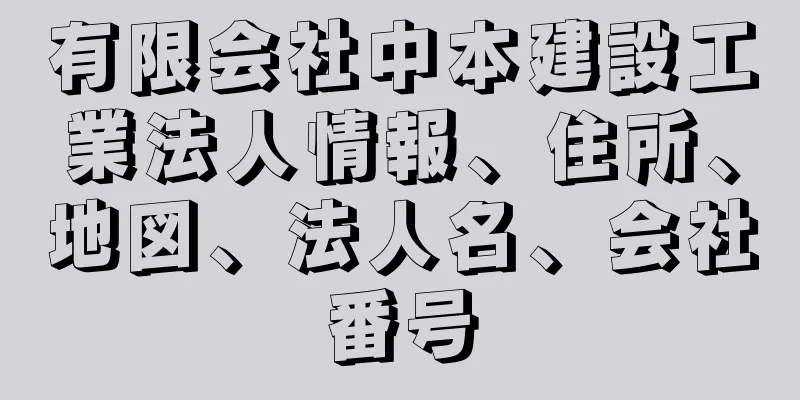 有限会社中本建設工業法人情報、住所、地図、法人名、会社番号