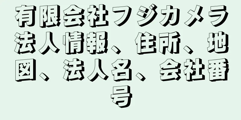 有限会社フジカメラ法人情報、住所、地図、法人名、会社番号