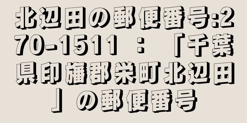 北辺田の郵便番号:270-1511 ： 「千葉県印旛郡栄町北辺田」の郵便番号