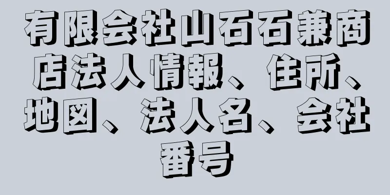 有限会社山石石兼商店法人情報、住所、地図、法人名、会社番号